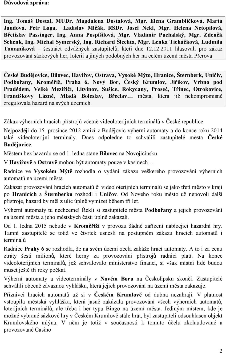 12.2011 hlasovali pro zákaz provozování sázkových her, loterií a jiných podobných her na celém území města Přerova České Budějovice, Bílovec, Havířov, Ostrava, Vysoké Mýto, Hranice, Šternberk,