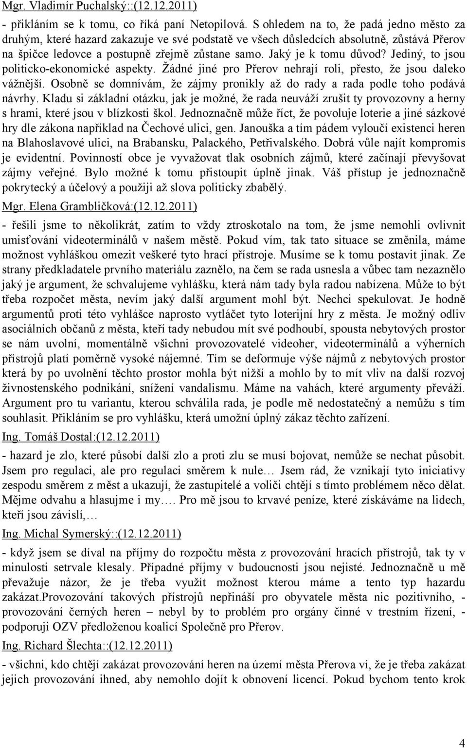 Jaký je k tomu důvod? Jediný, to jsou politicko-ekonomické aspekty. Žádné jiné pro Přerov nehrají roli, přesto, že jsou daleko vážnější.