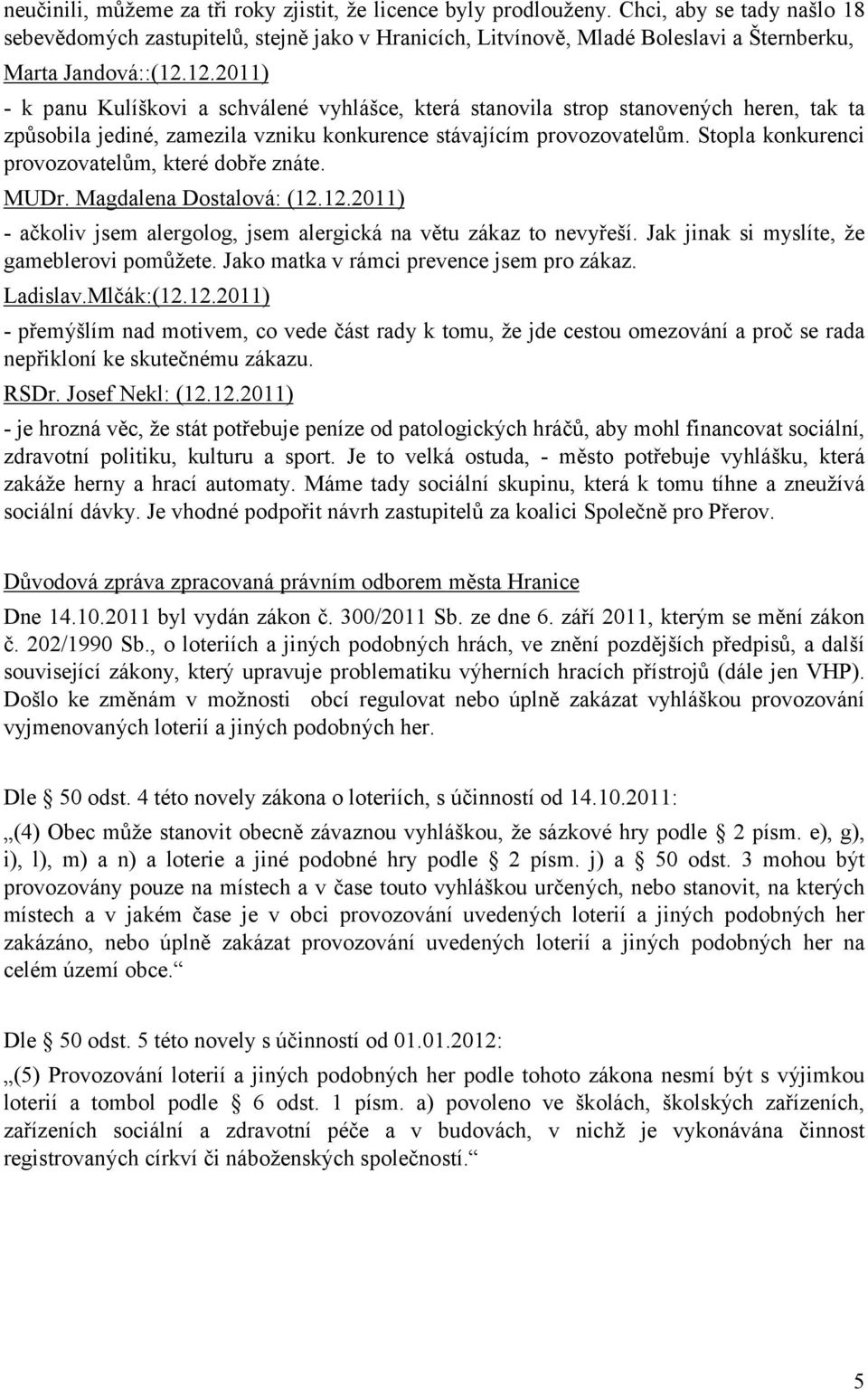 12.2011) - k panu Kulíškovi a schválené vyhlášce, která stanovila strop stanovených heren, tak ta způsobila jediné, zamezila vzniku konkurence stávajícím provozovatelům.