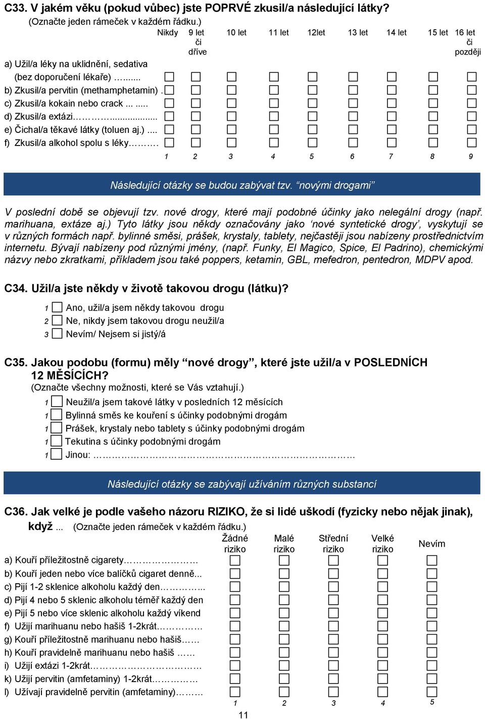 Nikdy 9 let 10 let 11 let 12let 13 let 14 let 15 let 16 let či či dříve později 8 9 Následující otázky se budou zabývat tzv. novými drogami V poslední době se objevují tzv.