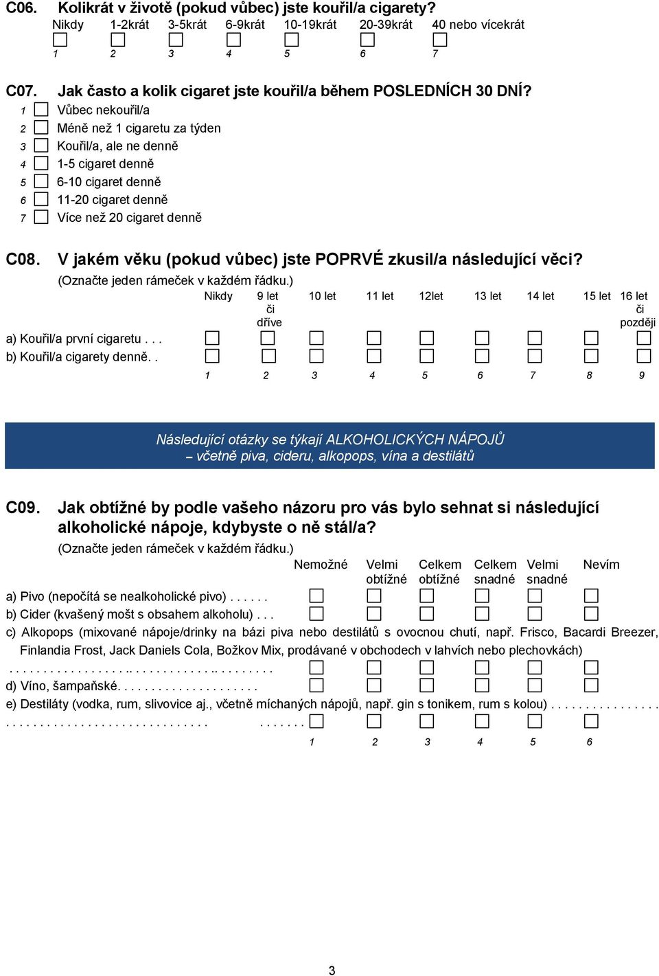 V jakém věku (pokud vůbec) jste POPRVÉ zkusil/a následující věci? Nikdy 9 let 10 let 11 let 12let 13 let 14 let 15 let 16 let či či dříve později a) Kouřil/a první cigaretu.