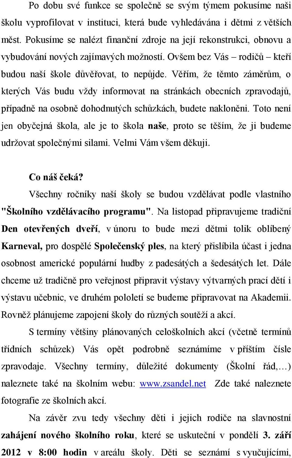 Věřím, že těmto záměrům, o kterých Vás budu vždy informovat na stránkách obecních zpravodajů, případně na osobně dohodnutých schůzkách, budete nakloněni.