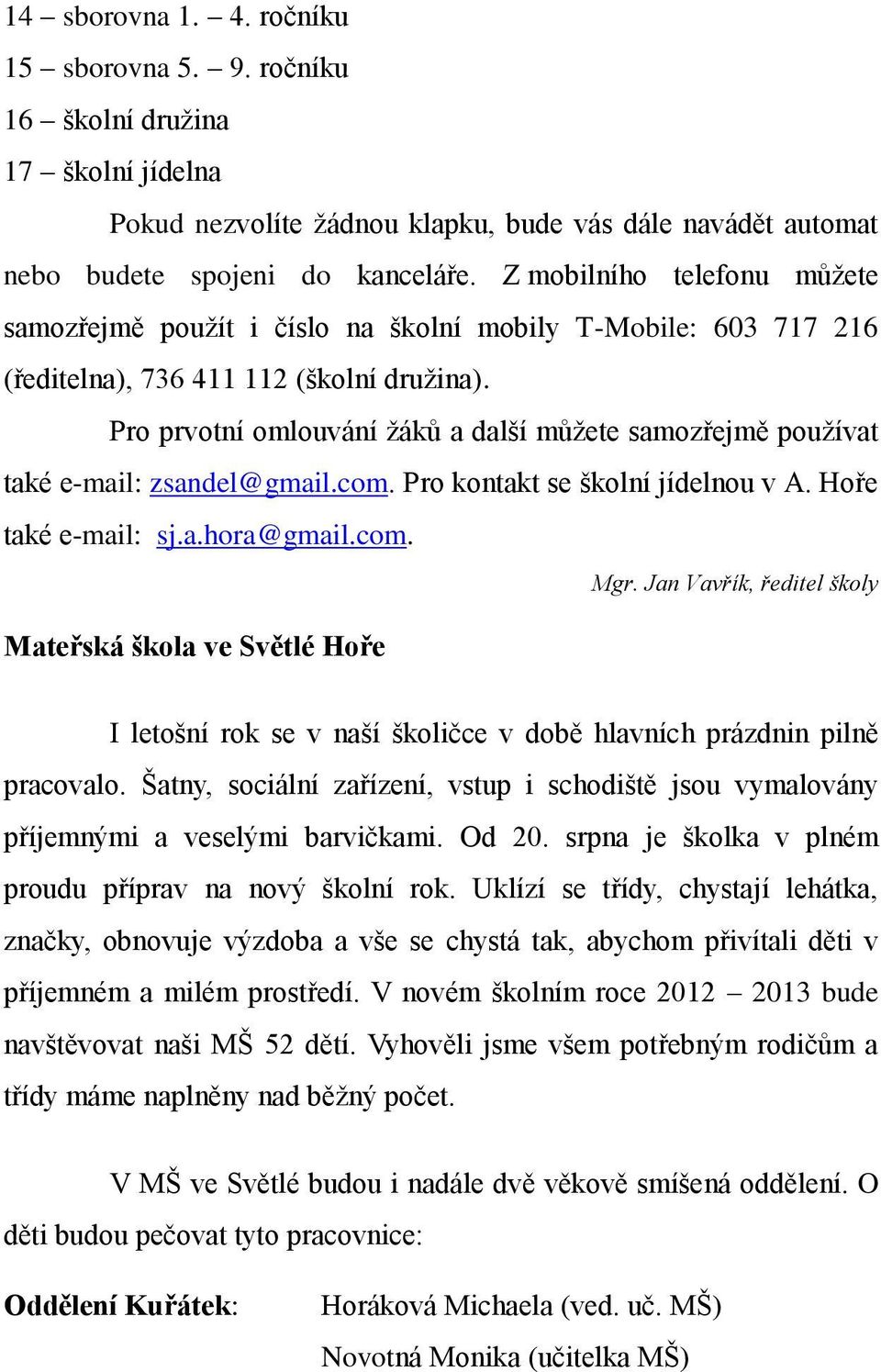 Pro prvotní omlouvání žáků a další můžete samozřejmě používat také e-mail: zsandel@gmail.com. Pro kontakt se školní jídelnou v A. Hoře také e-mail: sj.a.hora@gmail.com. Mgr.