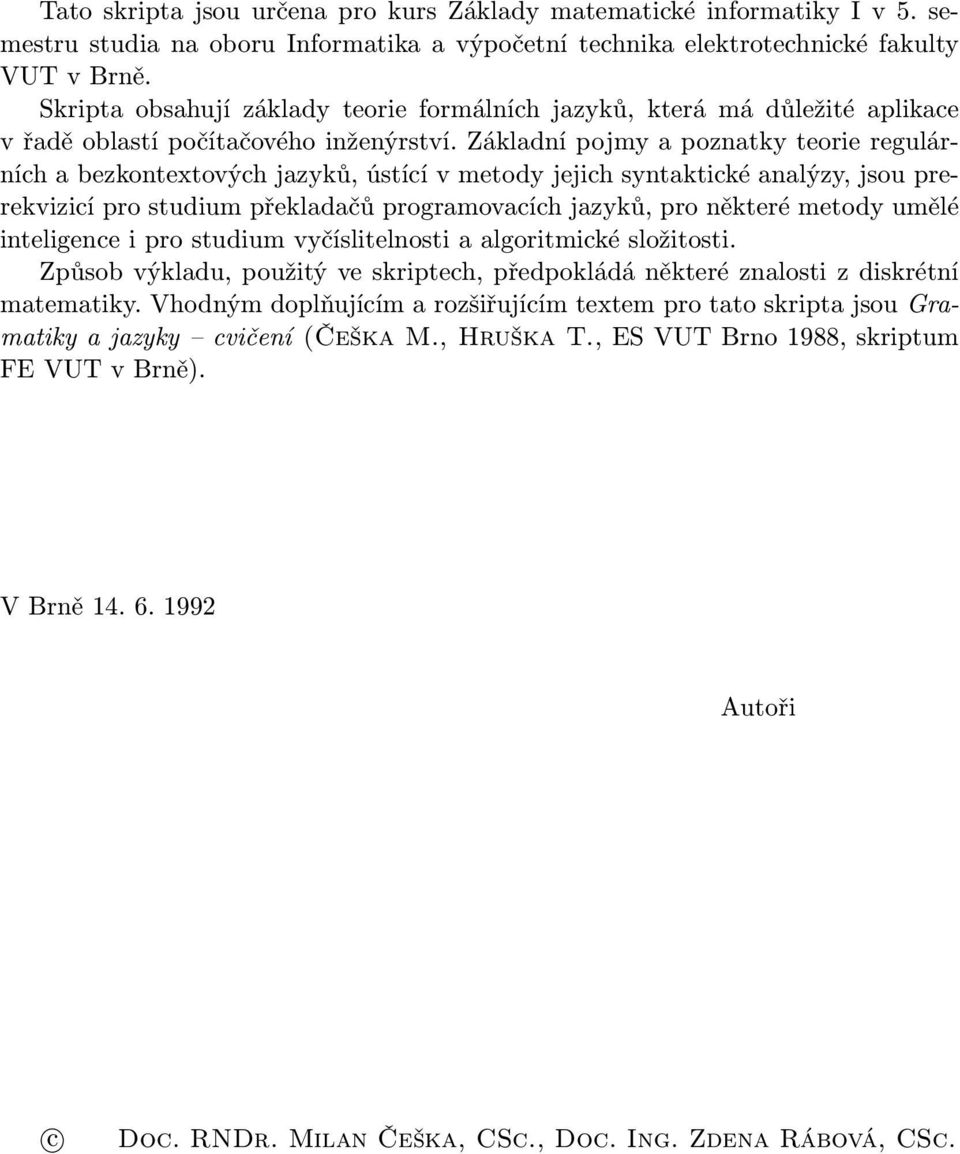 Základní pojmy a poznatky teorie regulárních a bezkontextových jazyků, ústící v metody jejich syntaktické analýzy, jsou prerekvizicí pro studium překladačů programovacích jazyků, pro některé metody