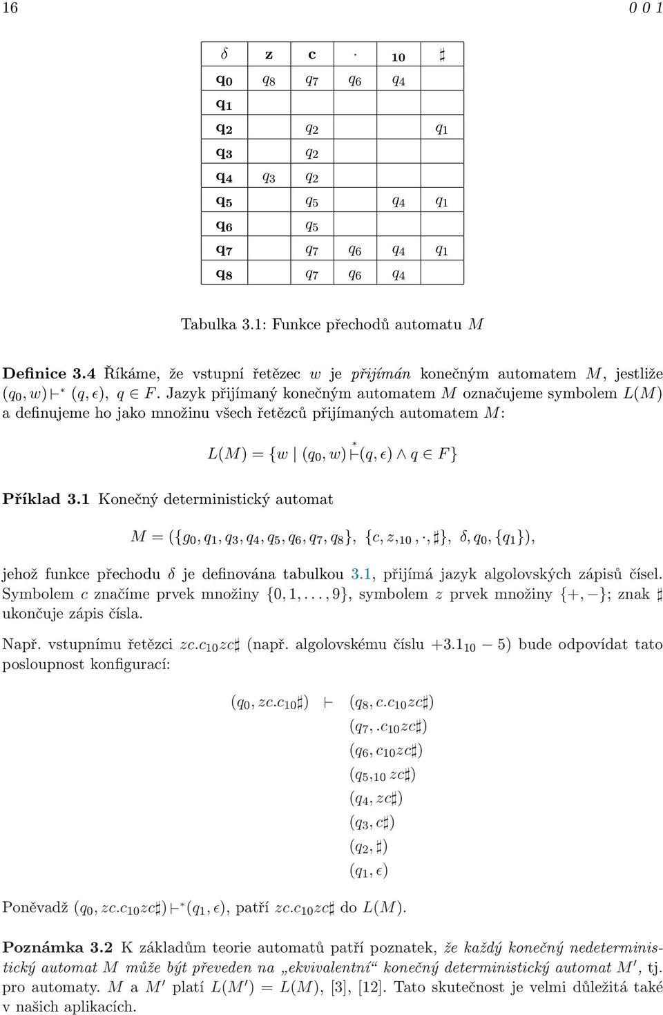 Jazyk přijímaný konečným automatem M označujeme symbolem L(M) a definujeme ho jako množinu všech řetězců přijímaných automatem M: L(M) = {w (q 0, w) (q, ɛ) q F } Příklad 3.