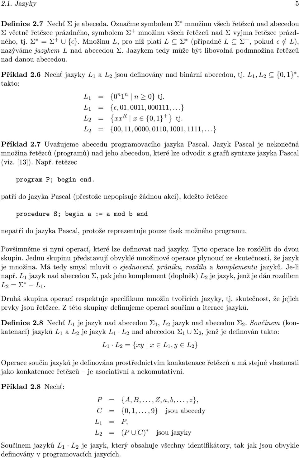 6 Nechť jazyky L 1 a L 2 jsou definovány nad binární abecedou, tj. L 1, L 2 {0, 1}, takto: L 1 = {0 n 1 n n 0} tj. L 1 = {ɛ, 01, 0011, 000111,...} L 2 = { xx R x {0, 1} +} tj.