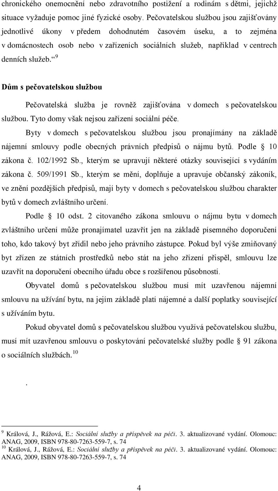 9 Dům s pečovatelskou službou Pečovatelská služba je rovněž zajišťována v domech s pečovatelskou službou. Tyto domy však nejsou zařízení sociální péče.