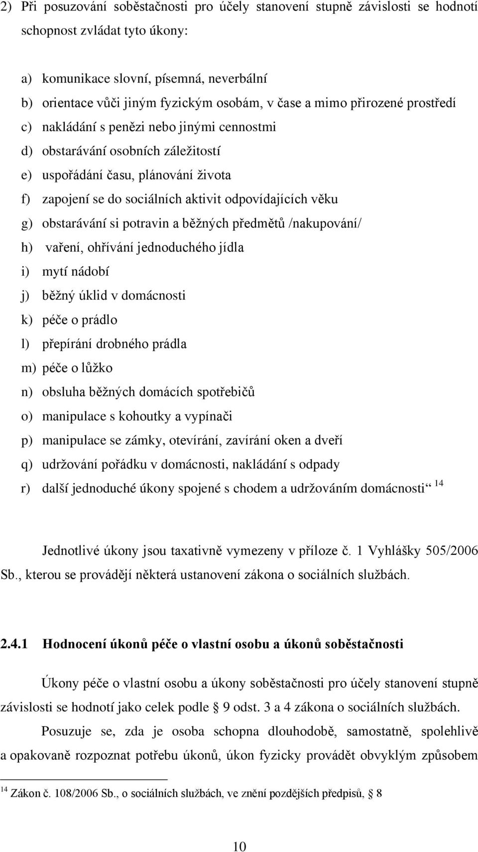 odpovídajících věku g) obstarávání si potravin a běžných předmětů /nakupování/ h) vaření, ohřívání jednoduchého jídla i) mytí nádobí j) běžný úklid v domácnosti k) péče o prádlo l) přepírání drobného