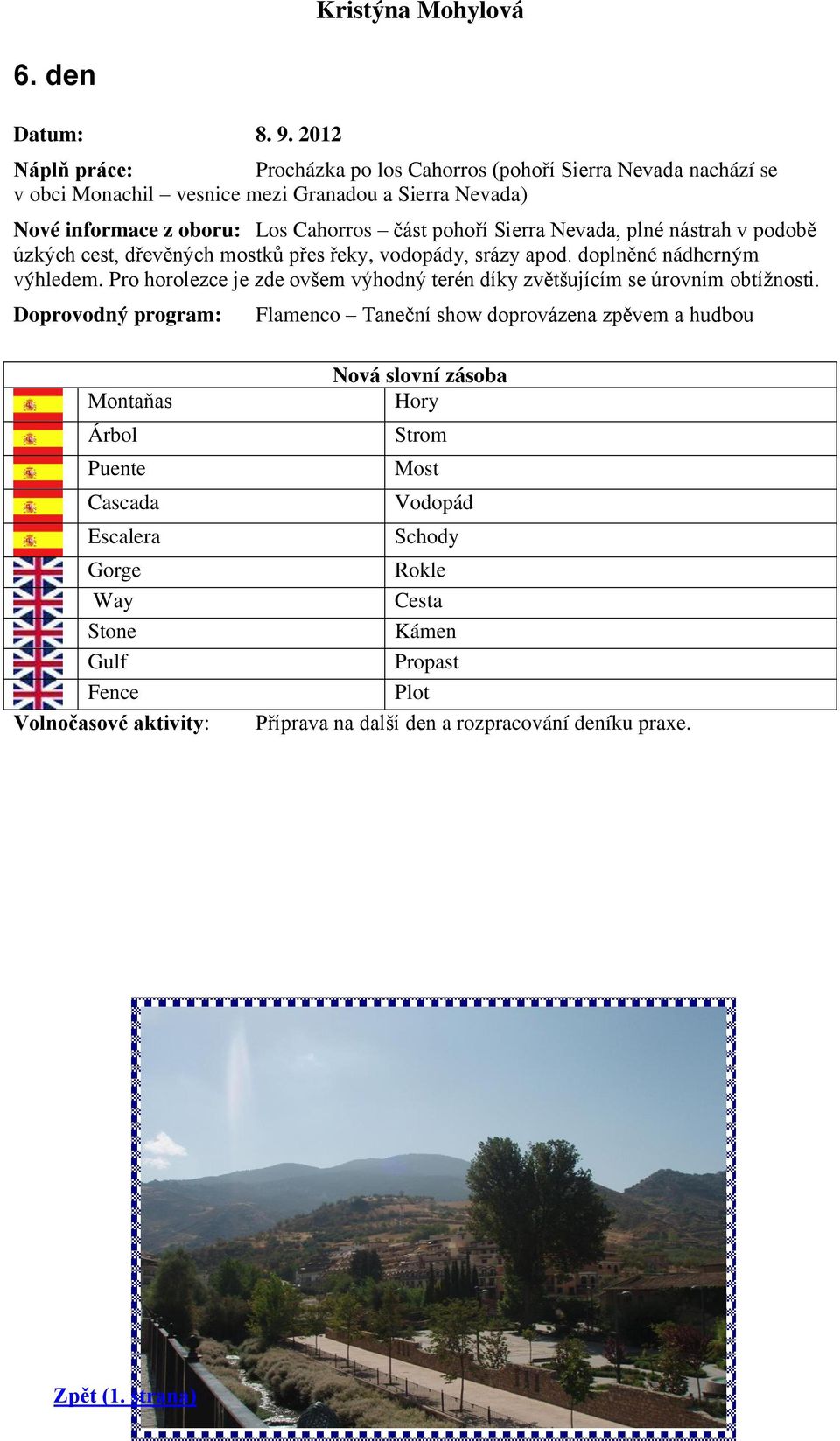 Sierra Nevada, plné nástrah v podobě úzkých cest, dřevěných mostků přes řeky, vodopády, srázy apod. doplněné nádherným výhledem.