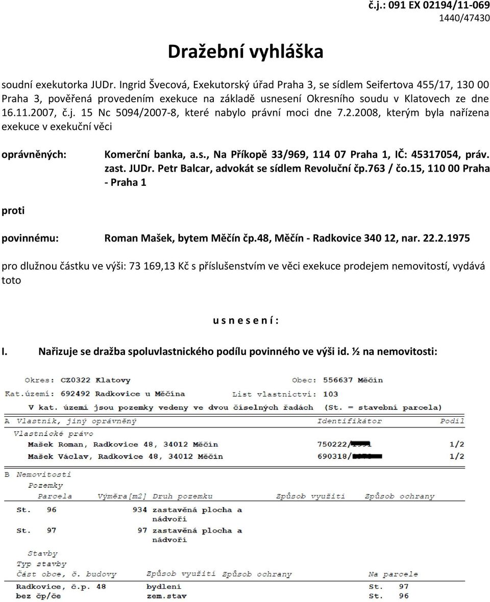 15 Nc 5094/2007-8, které nabylo právní moci dne 7.2.2008, kterým byla nařízena exekuce v exekuční věci oprávněných: Komerční banka, a.s., Na Příkopě 33/969, 114 07 Praha 1, IČ: 45317054, práv. zast.