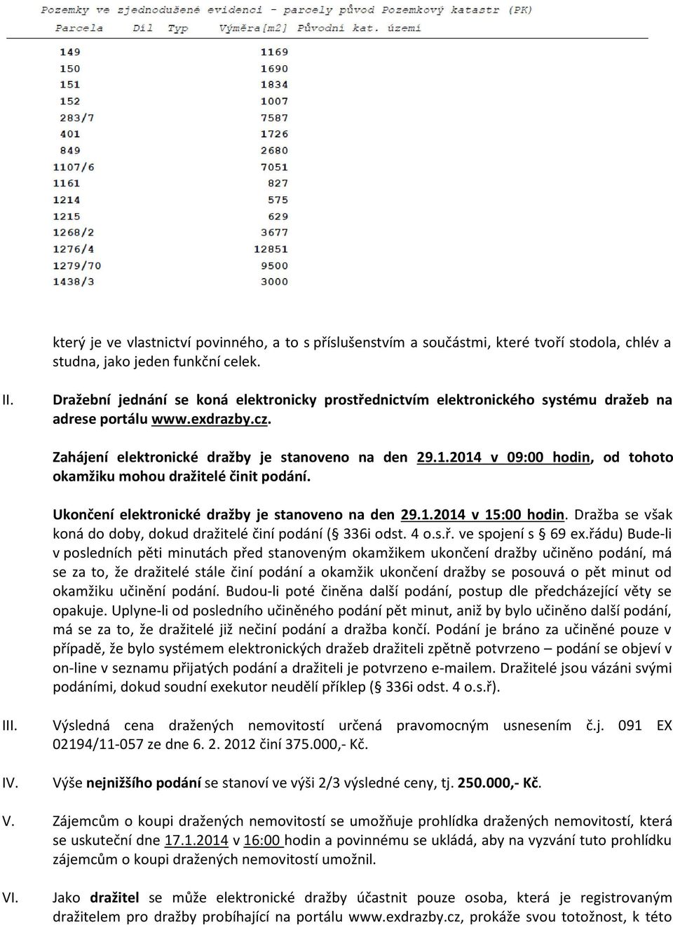 2014 v 09:00 hodin, od tohoto okamžiku mohou dražitelé činit podání. Ukončení elektronické dražby je stanoveno na den 29.1.2014 v 15:00 hodin.