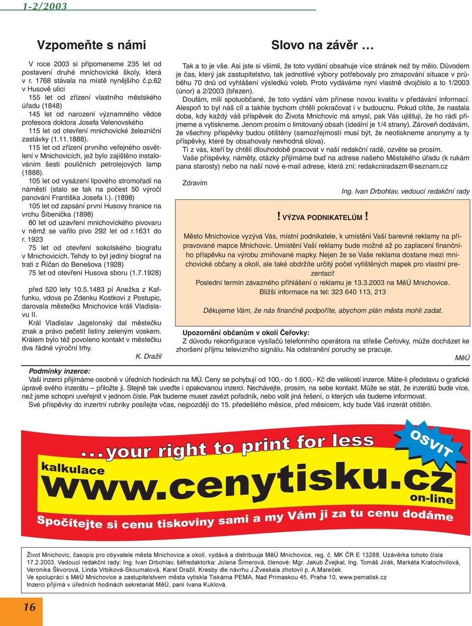 ipomeneme 235 let od postavení druhé mnichovické školy, která v r. 1768 stávala na místě nynějšího č.p.62 v Husově ulici 155 let od zřízení vlastního městského úřadu (1848) 145 let od narození