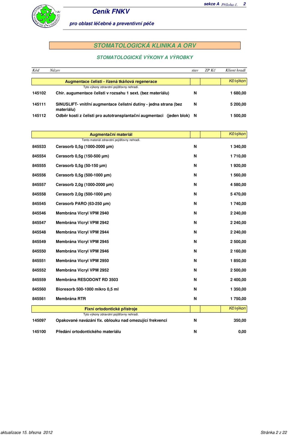 (bez materiálu) 145111 SUSLFT- vnitřní augmentace čelistní dutiny - jedna strana (bez materiálu) 145112 Odběr kosti z čelisti pro autotransplantační augmentaci (jeden blok) 1 68 5 20 1 50 Augmentační