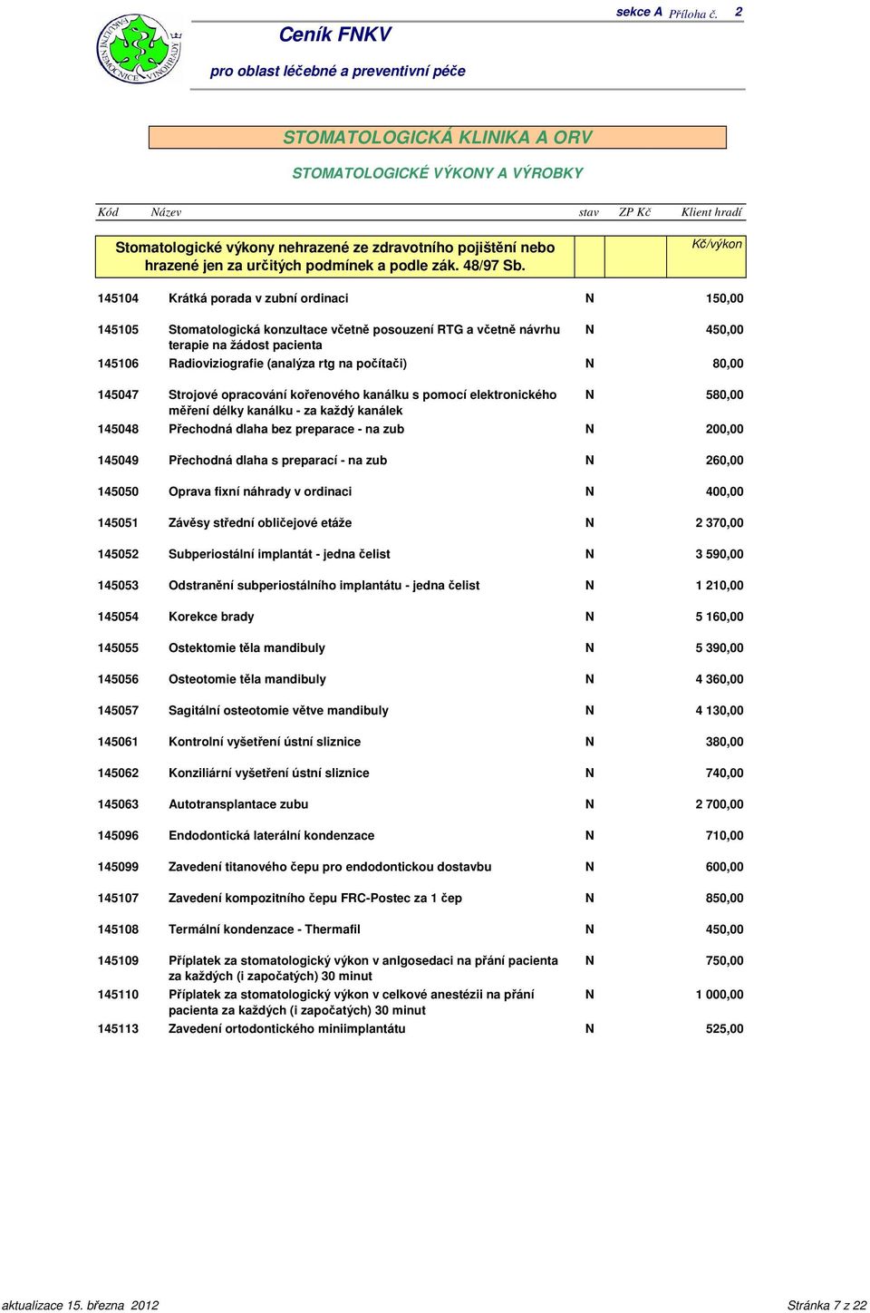 145104 Krátká porada v zubní ordinaci 145105 Stomatologická konzultace včetně posouzení RTG a včetně návrhu terapie na žádost pacienta 145106 Radioviziografie (analýza rtg na počítači) 145047