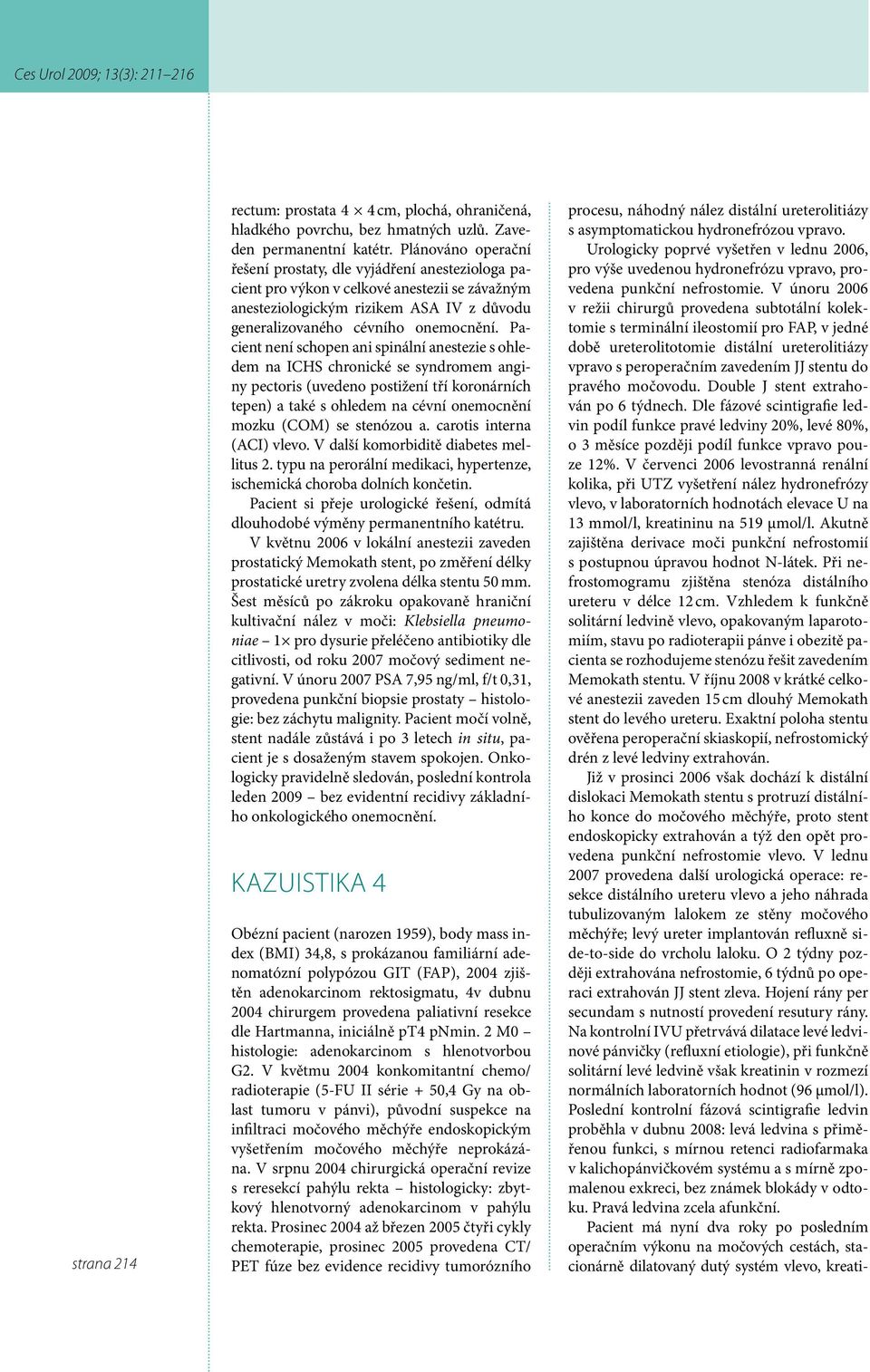 Pacient není schopen ani spinální anestezie s ohledem na ICHS chronické se syndromem anginy pectoris (uvedeno postižení tří koronárních tepen) a také s ohledem na cévní onemocnění mozku (COM) se