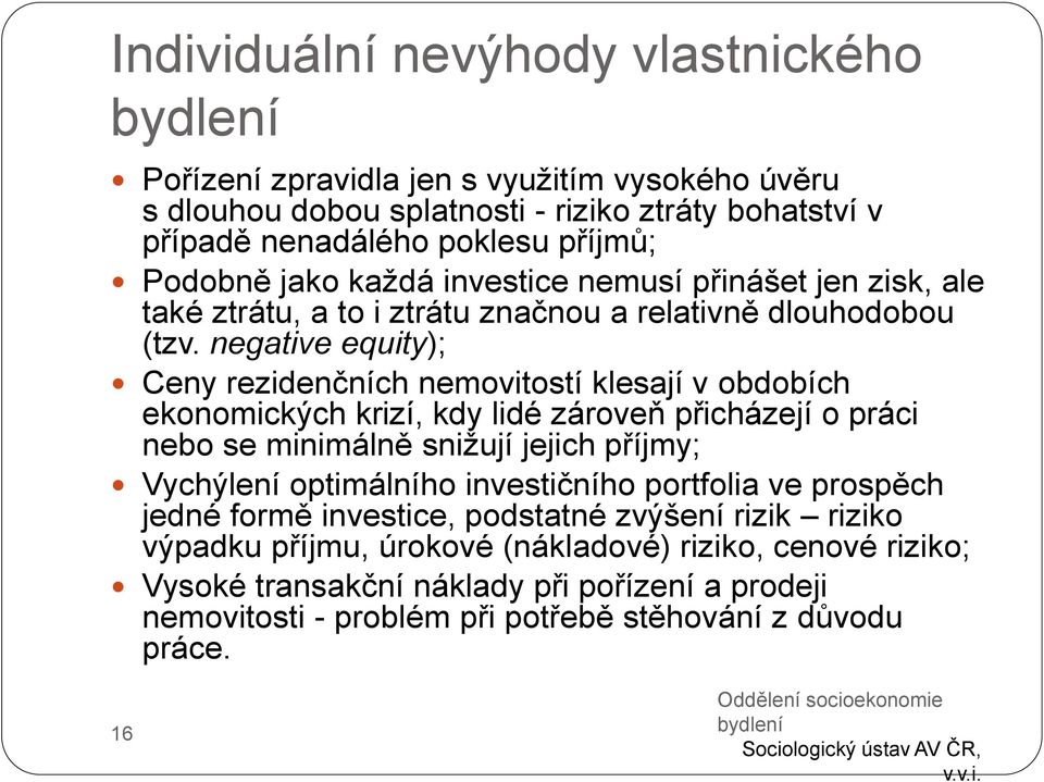 negative equity); Ceny rezidenčních nemovitostí klesají v obdobích ekonomických krizí, kdy lidé zároveň přicházejí o práci nebo se minimálně snižují jejich příjmy; Vychýlení optimálního investičního