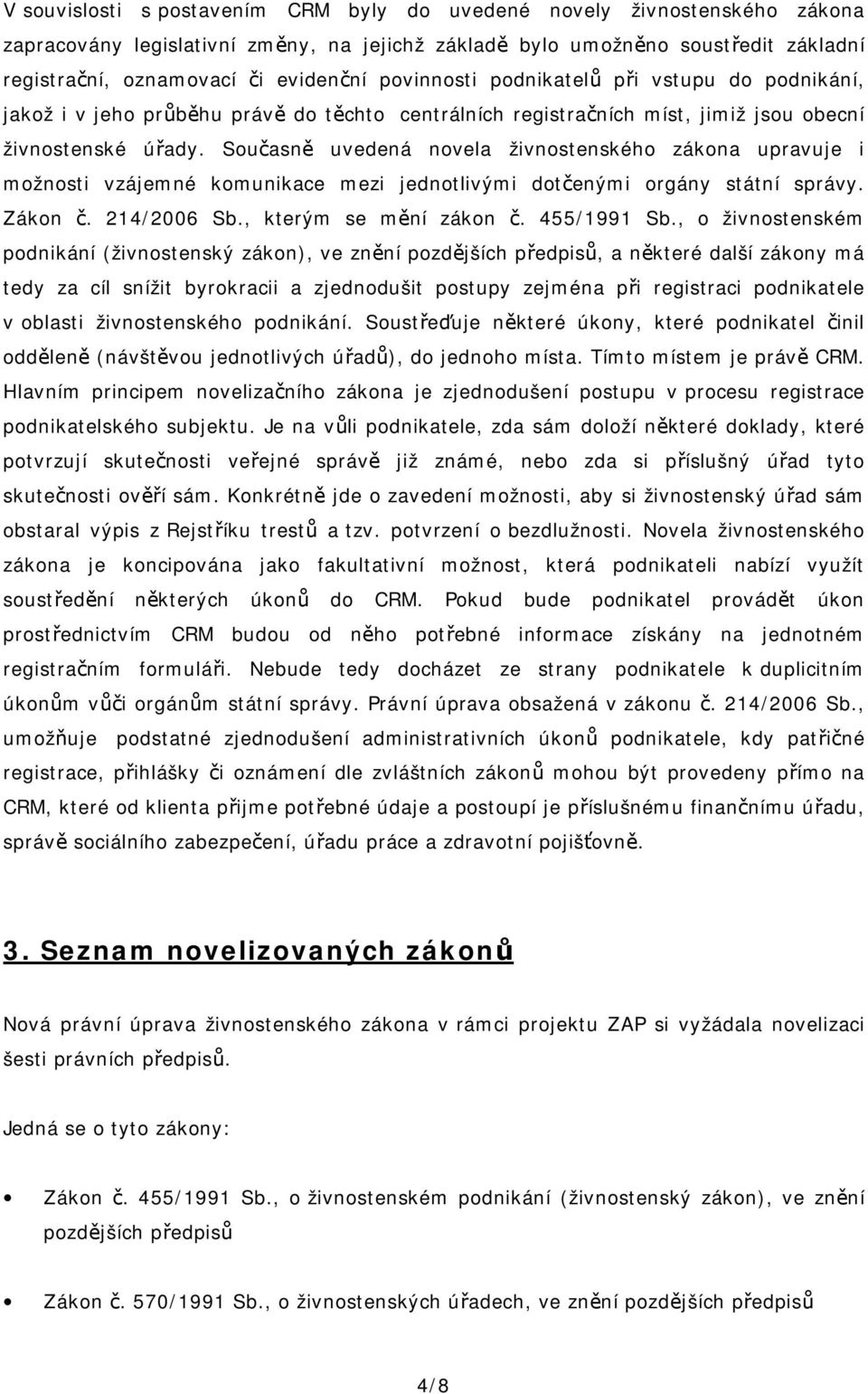 Současně uvedená novela živnostenského zákona upravuje i možnosti vzájemné komunikace mezi jednotlivými dotčenými orgány státní správy. Zákon č. 214/2006 Sb., kterým se mění zákon č. 455/1991 Sb.