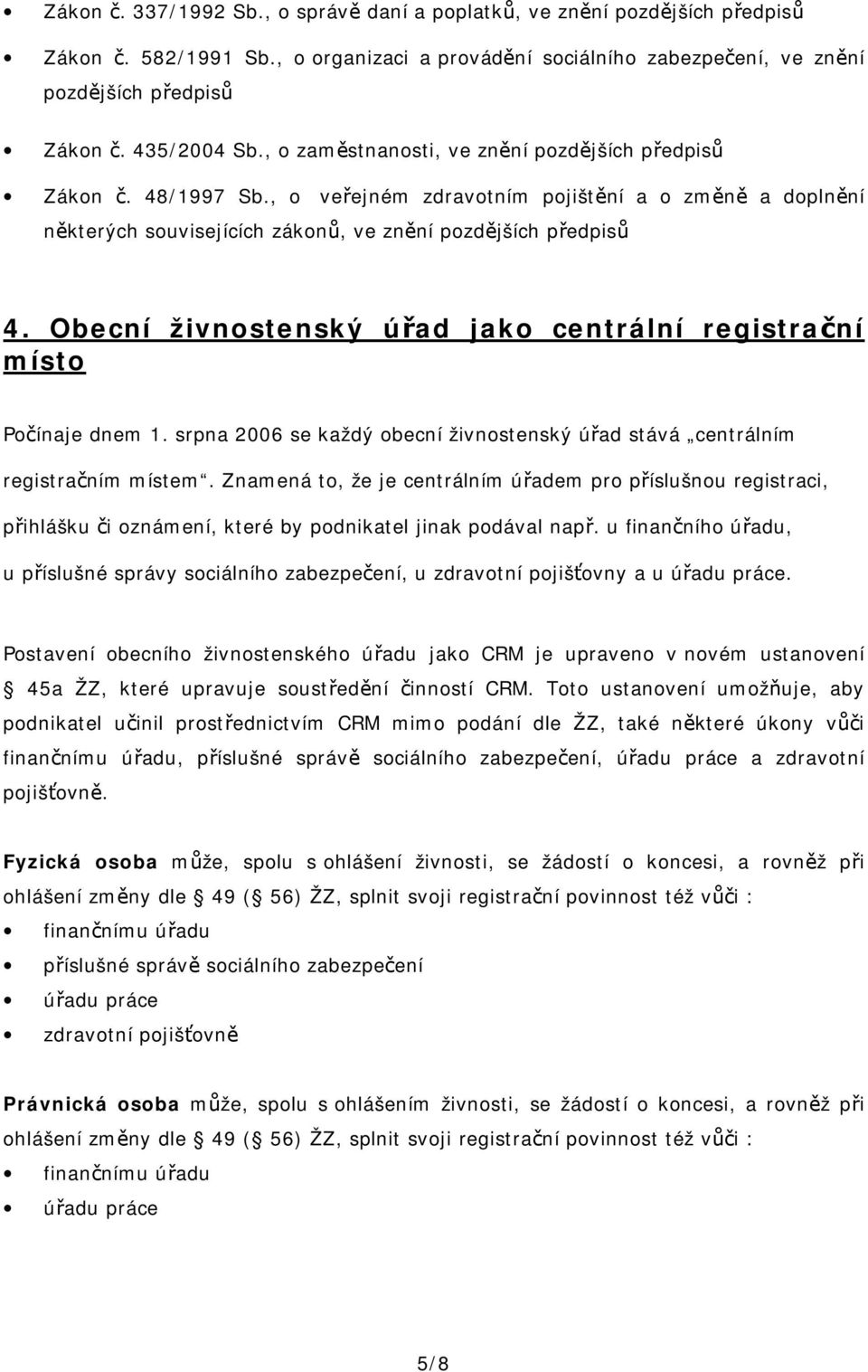 Obecní živnostenský úřad jako centrální registrační místo Počínaje dnem 1. srpna 2006 se každý obecní živnostenský úřad stává centrálním registračním místem.