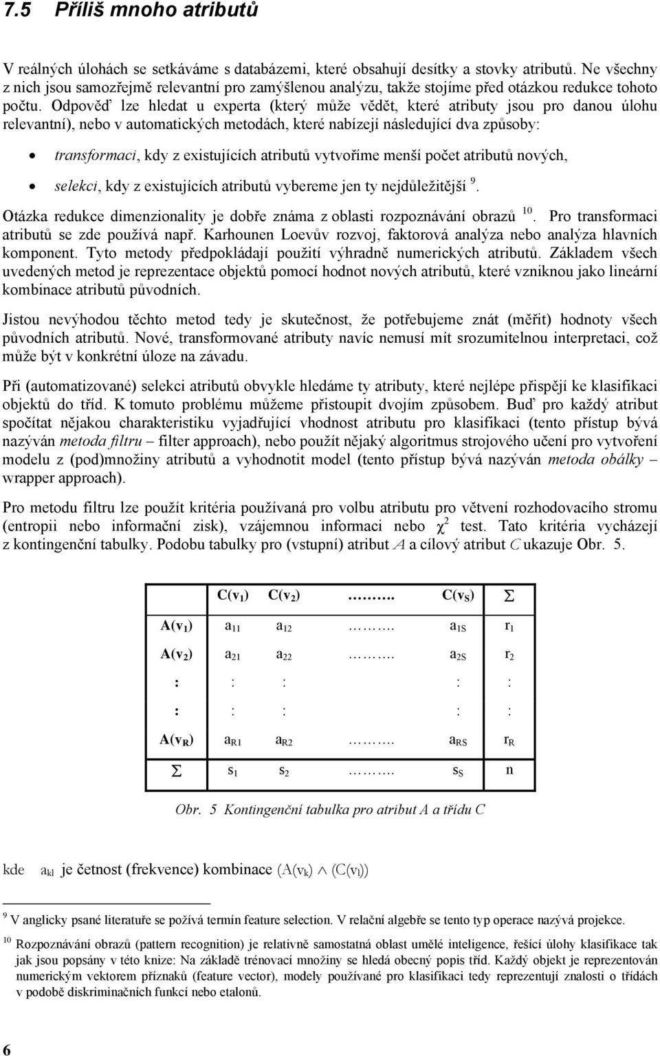 Odpověď ze hedat u experta (který může vědět, které atributy jsou pro daou úohu reevatí), ebo v automatických metodách, které abízejí ásedující dva způsoby: trasformaci, kdy z existujících atributů