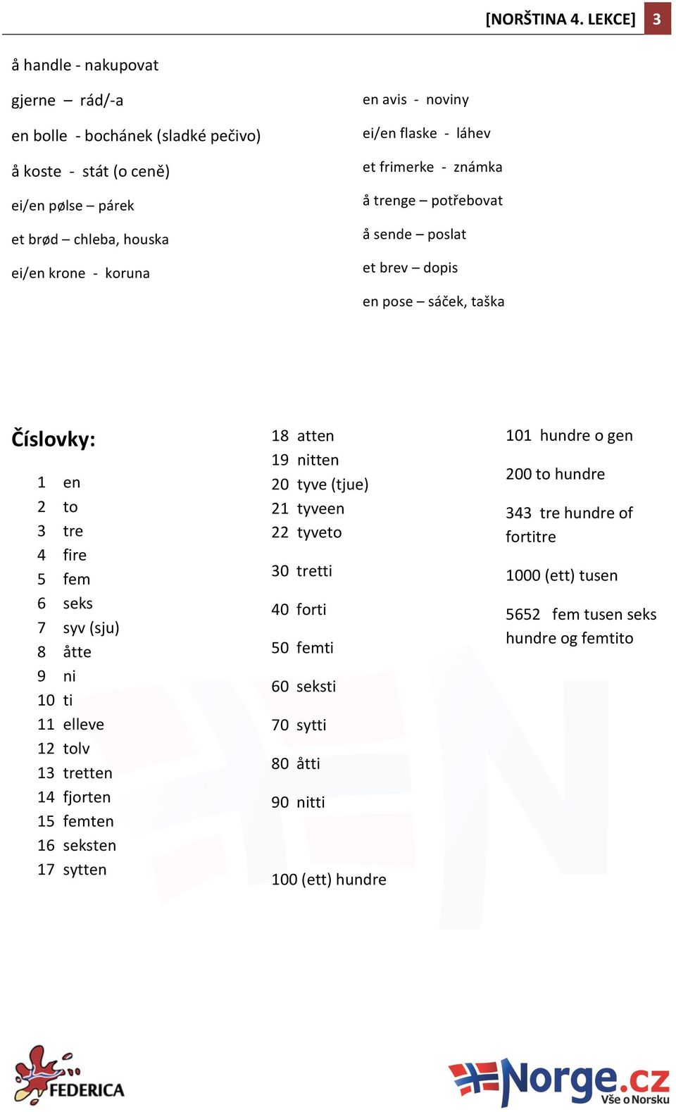 - noviny ei/en flaske - láhev et frimerke - známka å trenge potřebovat å sende poslat et brev dopis en pose sáček, taška Číslovky: 1 en 2 to 3 tre 4 fire 5 fem 6 seks 7 syv