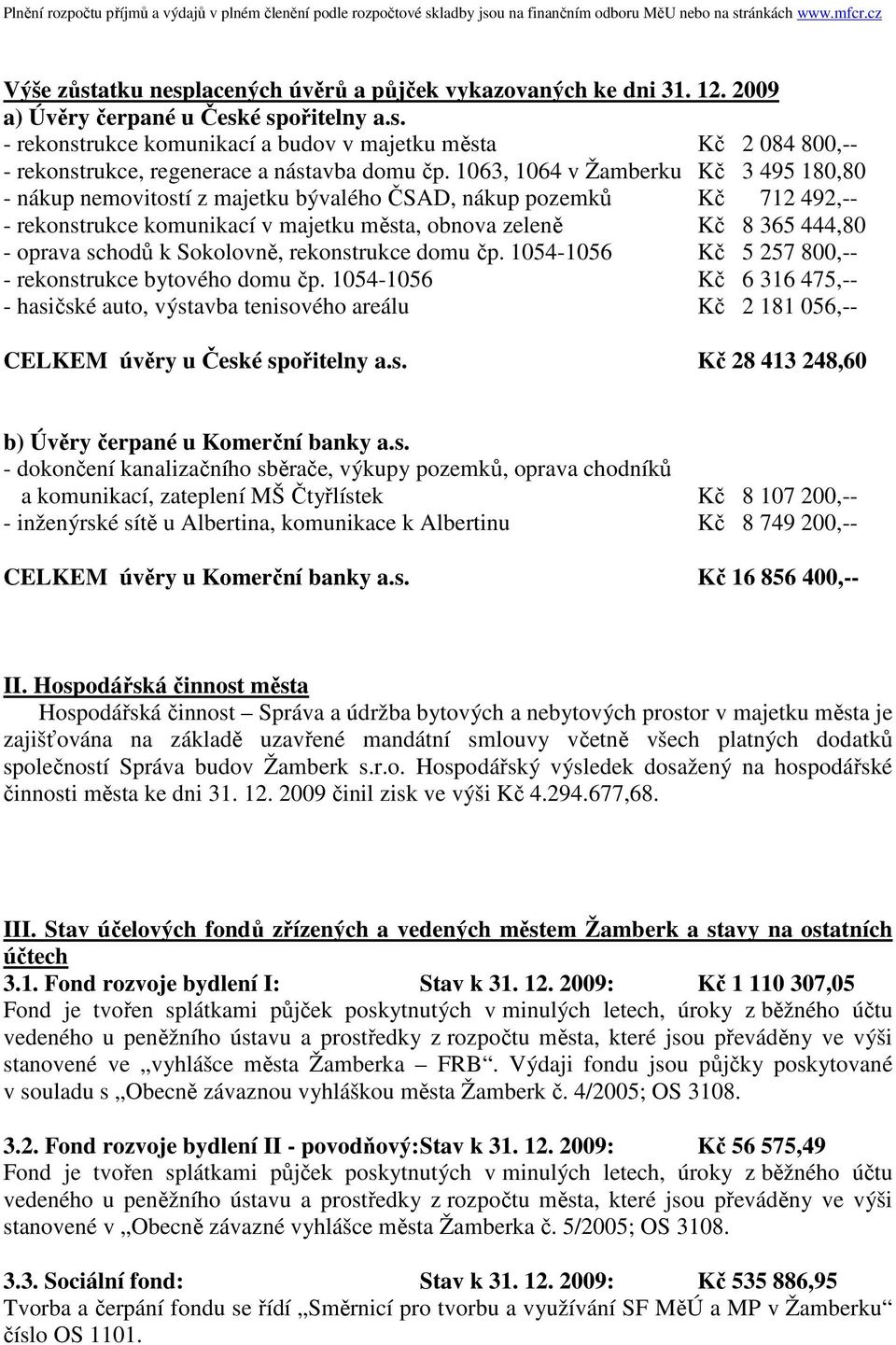 1063, 1064 v Žamberku Kč 3 495 180,80 - nákup nemovitostí z majetku bývalého ČSAD, nákup pozemků Kč 712 492,-- - rekonstrukce komunikací v majetku města, obnova zeleně Kč 8 365 444,80 - oprava schodů