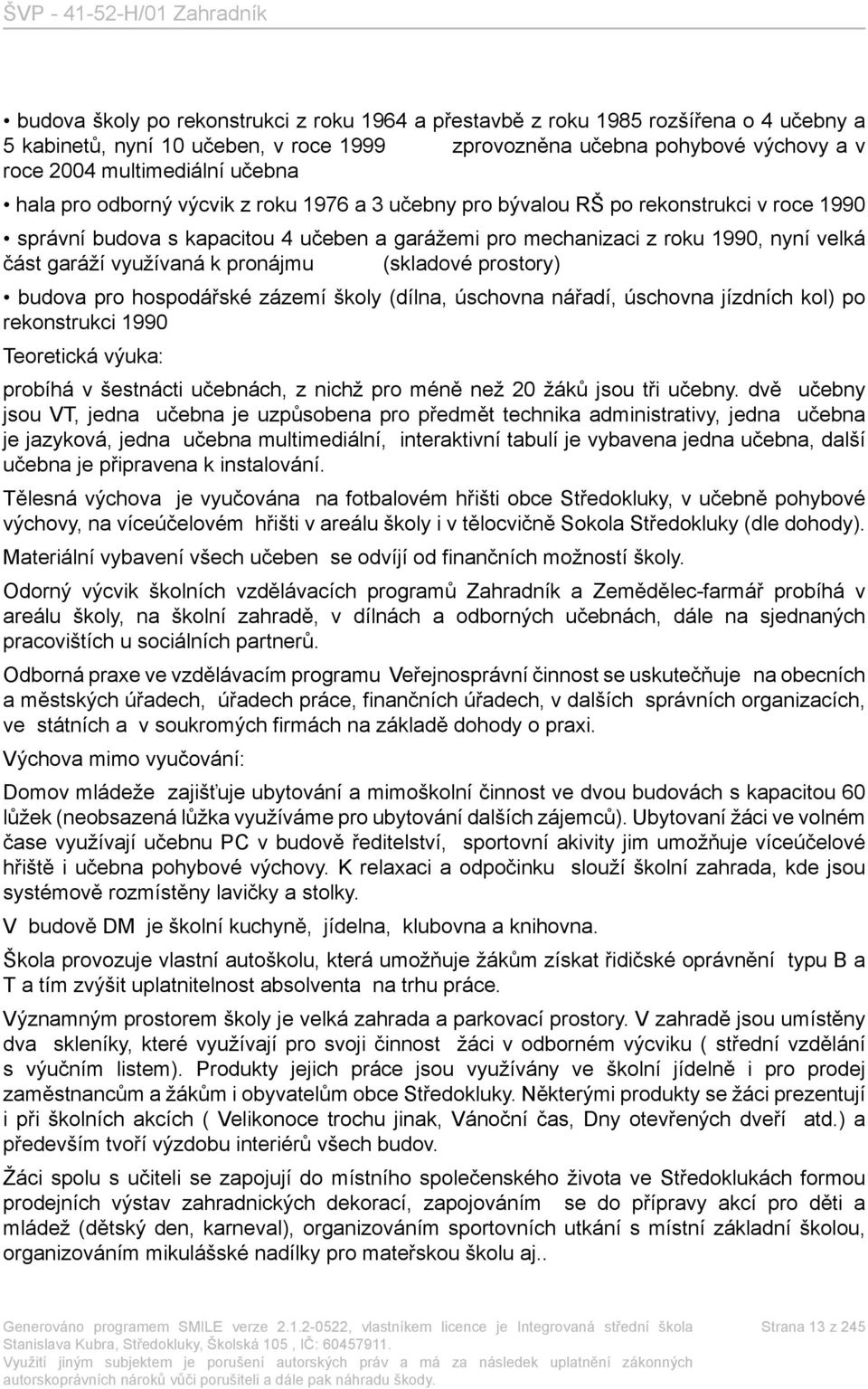 k pronájmu (skladové prostory) budova pro hospodářské zázemí školy (dílna, úschovna nářadí, úschovna jízdních kol) po rekonstrukci 1990 Teoretická výuka: probíhá v šestnácti učebnách, z nichž pro