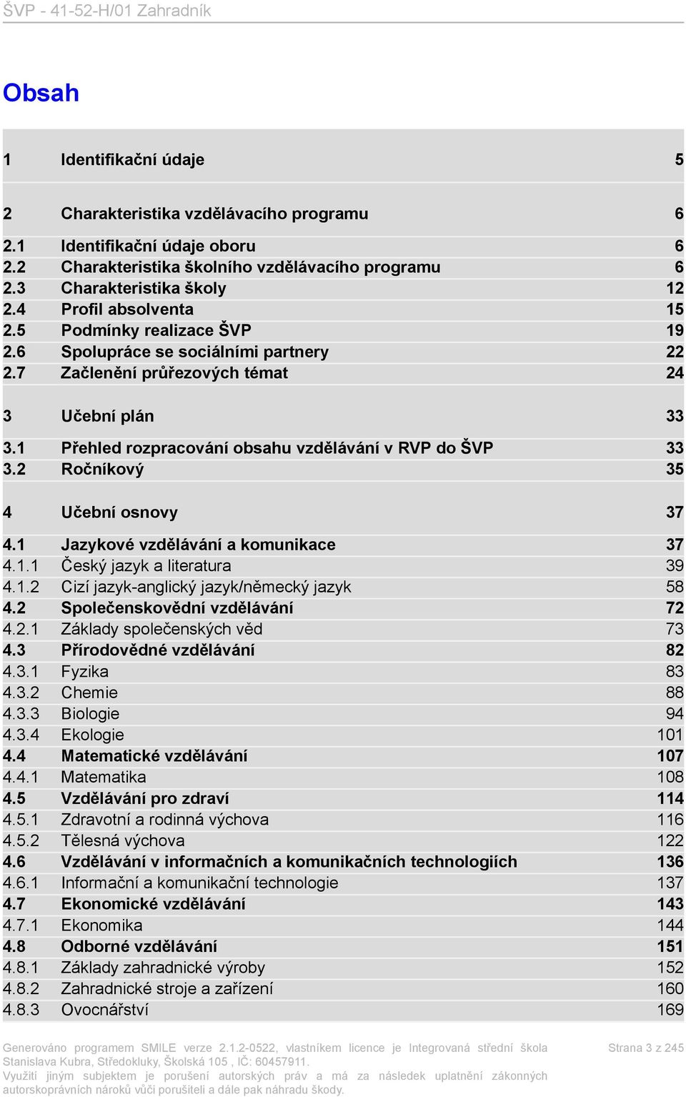 1 Přehled rozpracování obsahu vzdělávání v RVP do ŠVP 33 3.2 Ročníkový 35 4 Učební osnovy 37 4.1 Jazykové vzdělávání a komunikace 37 4.1.1 Český jazyk a literatura 39 4.1.2 Cizí jazyk-anglický jazyk/německý jazyk 58 4.