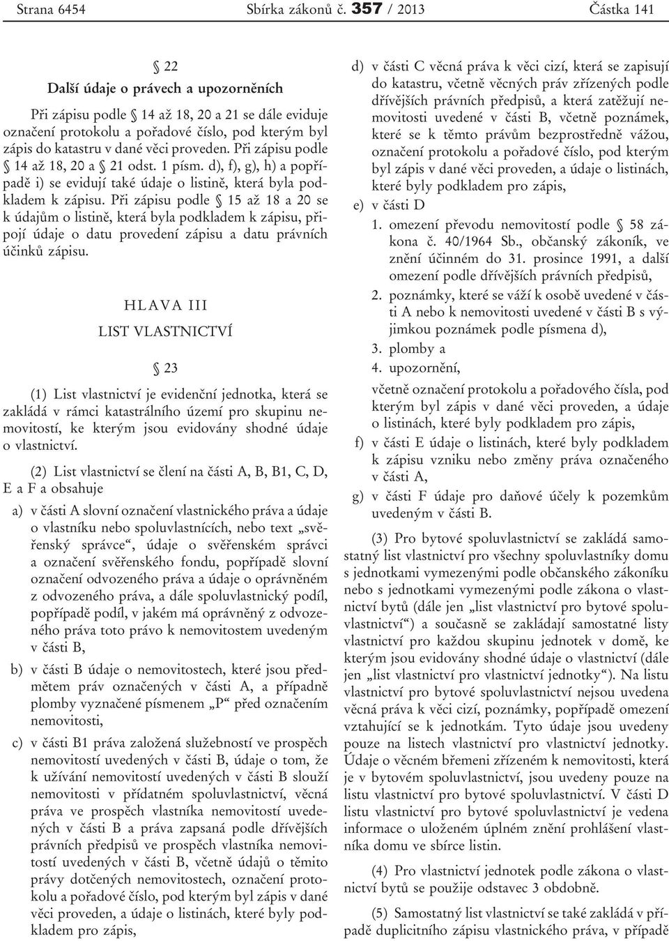 proveden. Při zápisu podle 14až 18, 20 a 21 odst. 1 písm. d), f), g), h) a popřípadě i) se evidují také údaje o listině, která byla podkladem k zápisu.