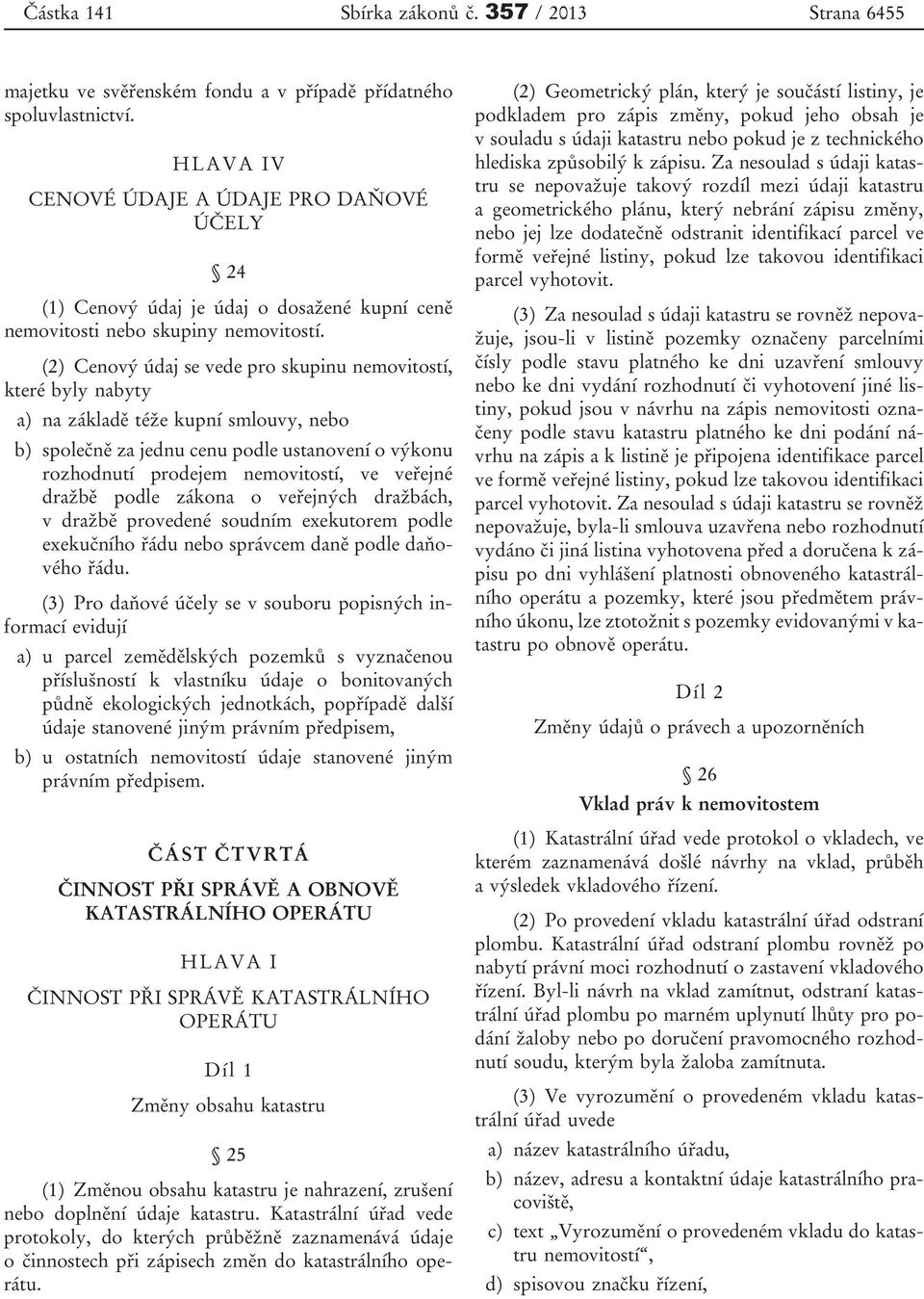 (2) Cenový údaj se vede pro skupinu nemovitostí, které byly nabyty a) na základě téže kupní smlouvy, nebo b) společně za jednu cenu podle ustanovení o výkonu rozhodnutí prodejem nemovitostí, ve