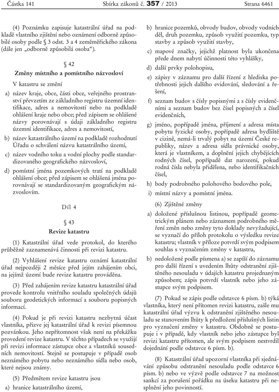 42 Změny místního a pomístního názvosloví V katastru se změní a) název kraje, obce, části obce, veřejného prostranství převzetím ze základního registru územní identifikace, adres a nemovitostí nebo