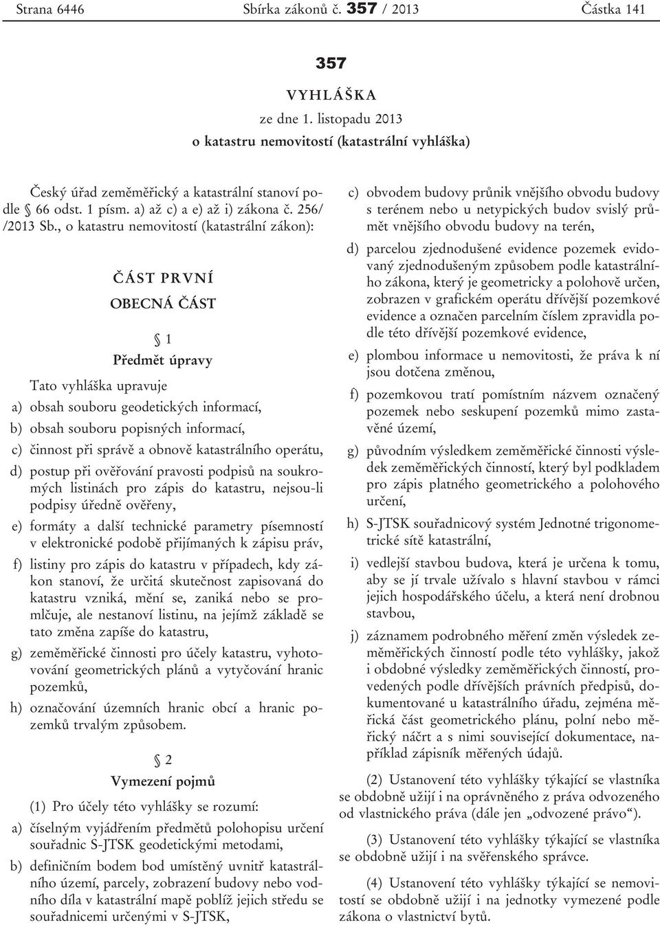 , o katastru nemovitostí (katastrální zákon): ČÁST PRVNÍ OBECNÁ ČÁST 1 Předmět úpravy Tato vyhláška upravuje a) obsah souboru geodetických informací, b) obsah souboru popisných informací, c) činnost