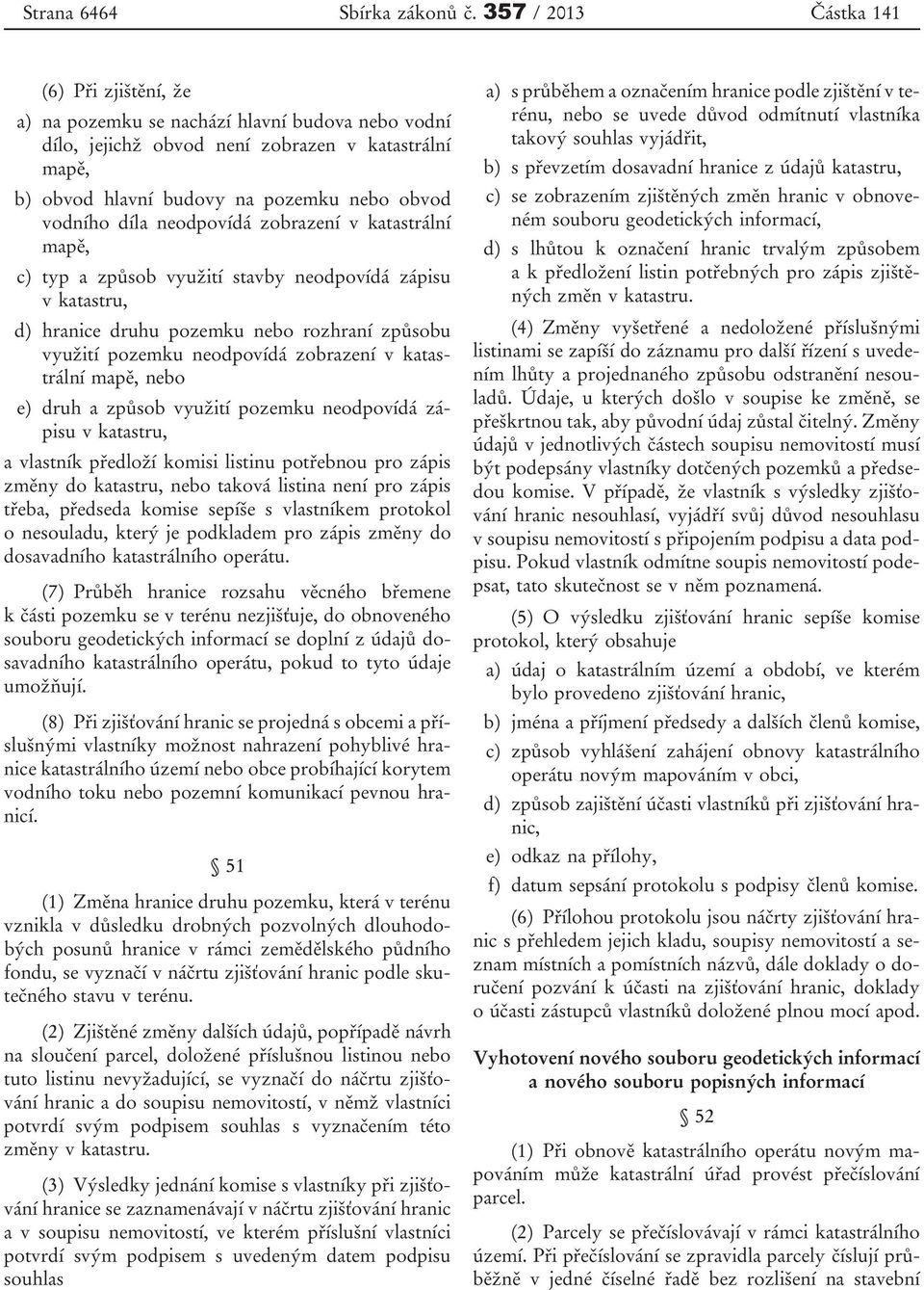 díla neodpovídá zobrazení v katastrální mapě, c) typ a způsob využití stavby neodpovídá zápisu v katastru, d) hranice druhu pozemku nebo rozhraní způsobu využití pozemku neodpovídá zobrazení v