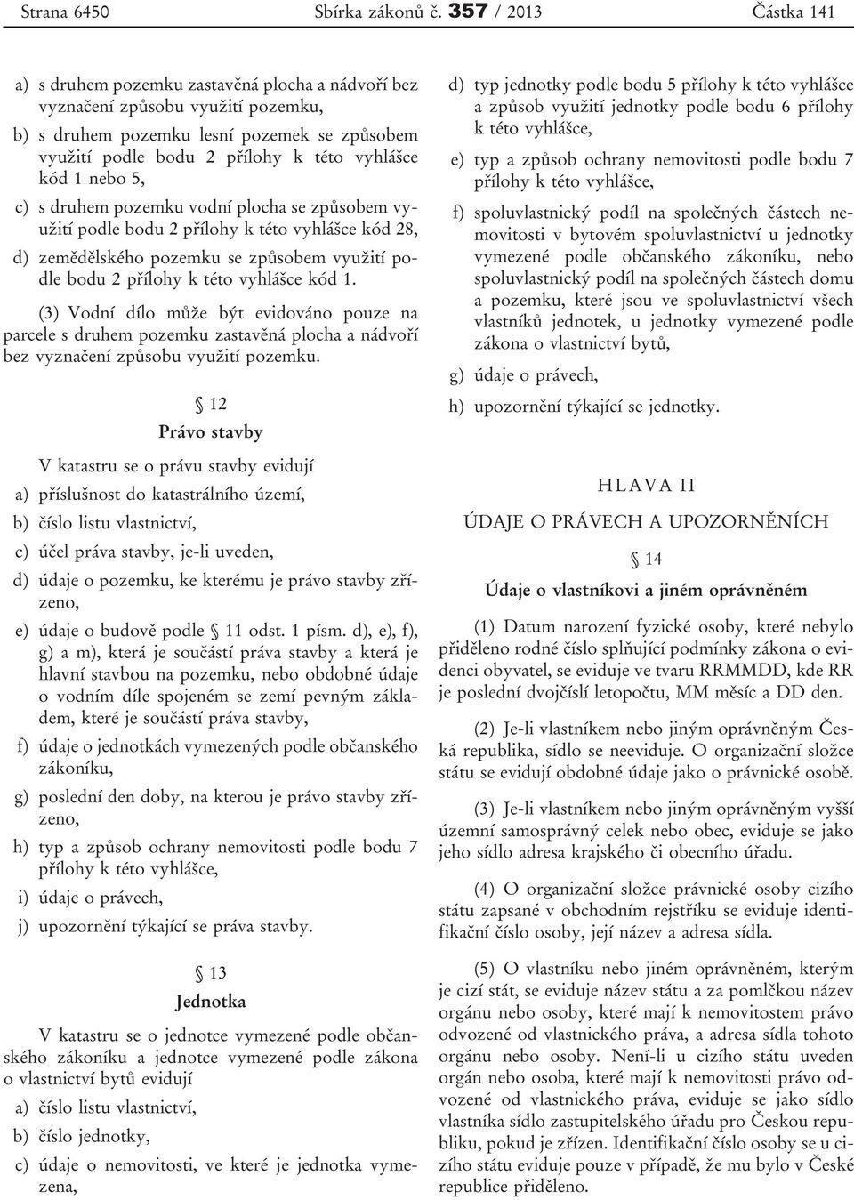 kód 1 nebo 5, c) s druhem pozemku vodní plocha se způsobem využití podle bodu 2 přílohy k této vyhlášce kód 28, d) zemědělského pozemku se způsobem využití podle bodu 2 přílohy k této vyhlášce kód 1.