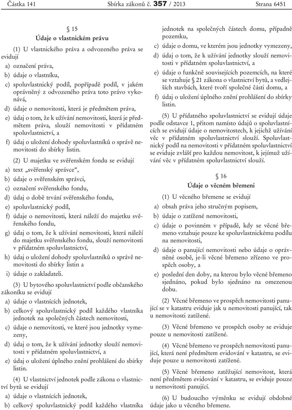 oprávněný z odvozeného práva toto právo vykonává, d) údaje o nemovitosti, která je předmětem práva, e) údaj o tom, žekužívání nemovitosti, která je předmětem práva, slouží nemovitosti v přídatném