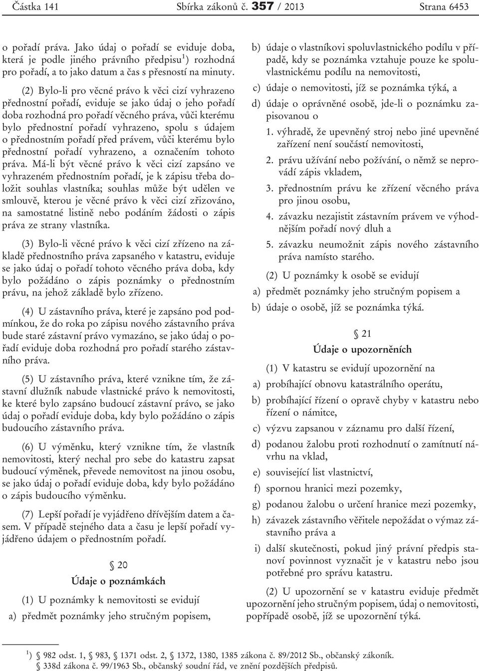 (2) Bylo-li pro věcné právo k věci cizí vyhrazeno přednostní pořadí, eviduje se jako údaj o jeho pořadí doba rozhodná pro pořadí věcného práva, vůči kterému bylo přednostní pořadí vyhrazeno, spolu s