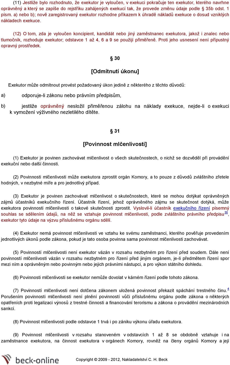 (12) O tom, zda je vyloučen koncipient, kandidát nebo jiný zaměstnanec exekutora, jakož i znalec nebo tlumočník, rozhoduje exekutor; odstavce 1 až 4, 6 a 9 se použijí přiměřeně.