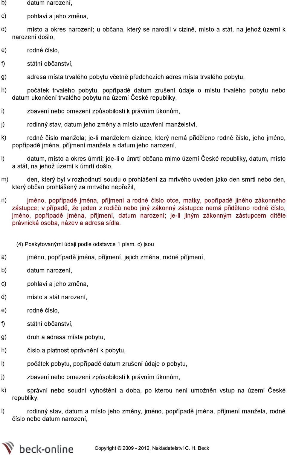 území České republiky, i) zbavení nebo omezení způsobilosti k právním úkonům, j) rodinný stav, datum jeho změny a místo uzavření manželství, k) rodné číslo manžela; je-li manželem cizinec, který nemá