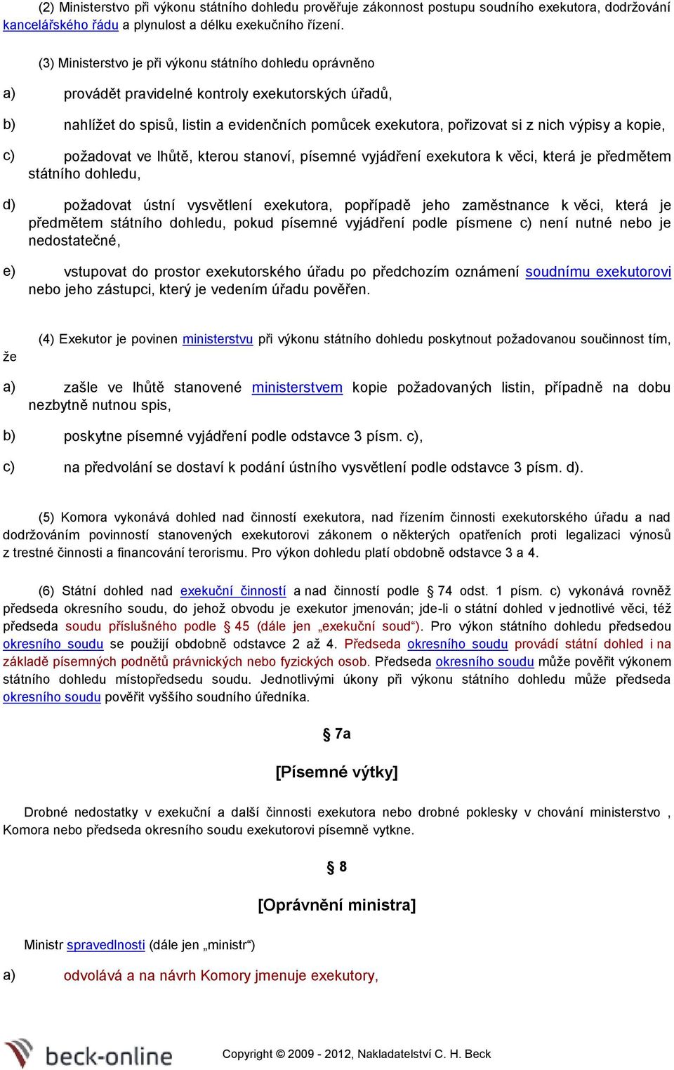 a kopie, c) požadovat ve lhůtě, kterou stanoví, písemné vyjádření exekutora k věci, která je předmětem státního dohledu, d) požadovat ústní vysvětlení exekutora, popřípadě jeho zaměstnance k věci,