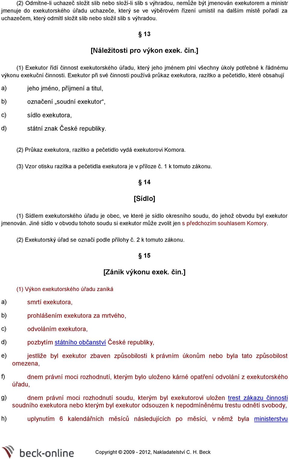 ] (1) Exekutor řídí činnost exekutorského úřadu, který jeho jménem plní všechny úkoly potřebné k řádnému výkonu exekuční činnosti.