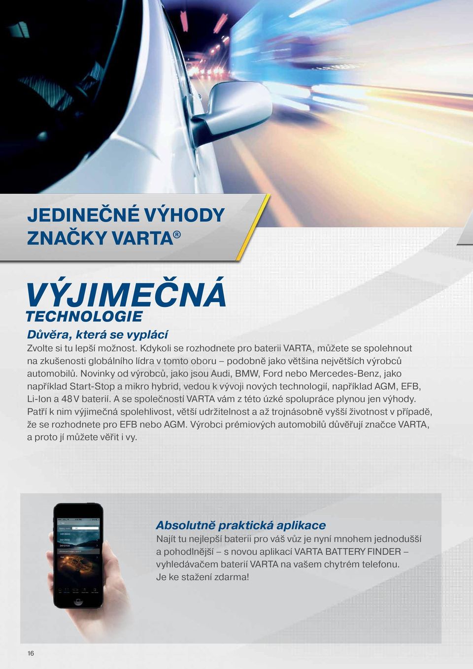 Novinky od výrobců, jako jsou Audi, BMW, Ford nebo Mercedes-Benz, jako například Start-Stop a mikro hybrid, vedou k vývoji nových technologií, například AGM, EFB, Li-Ion a 48 V baterií.