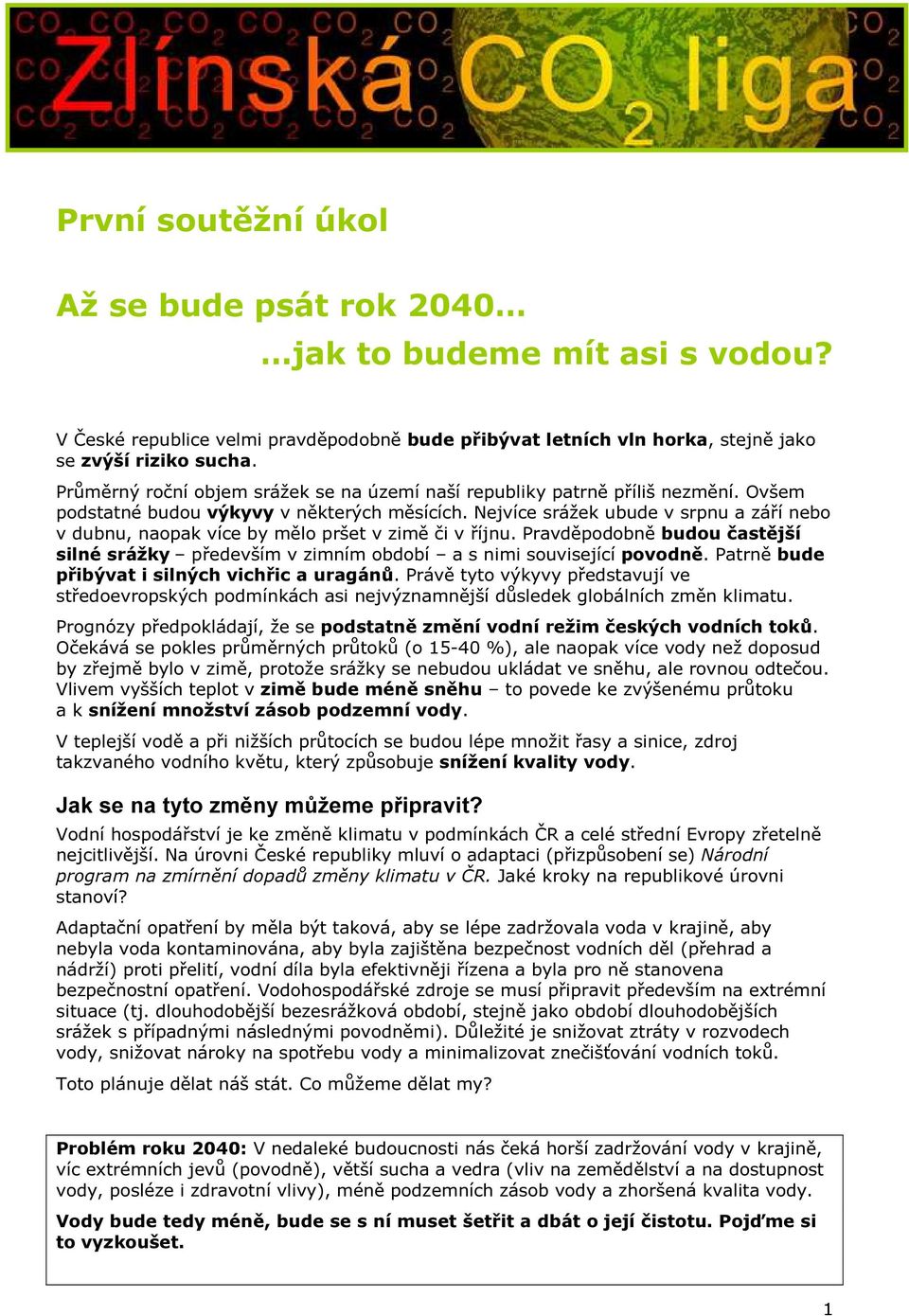 Nejvíce srážek ubude v srpnu a září nebo v dubnu, naopak více by mělo pršet v zimě či v říjnu. Pravděpodobně budou častější silné srážky především v zimním období a s nimi související povodně.