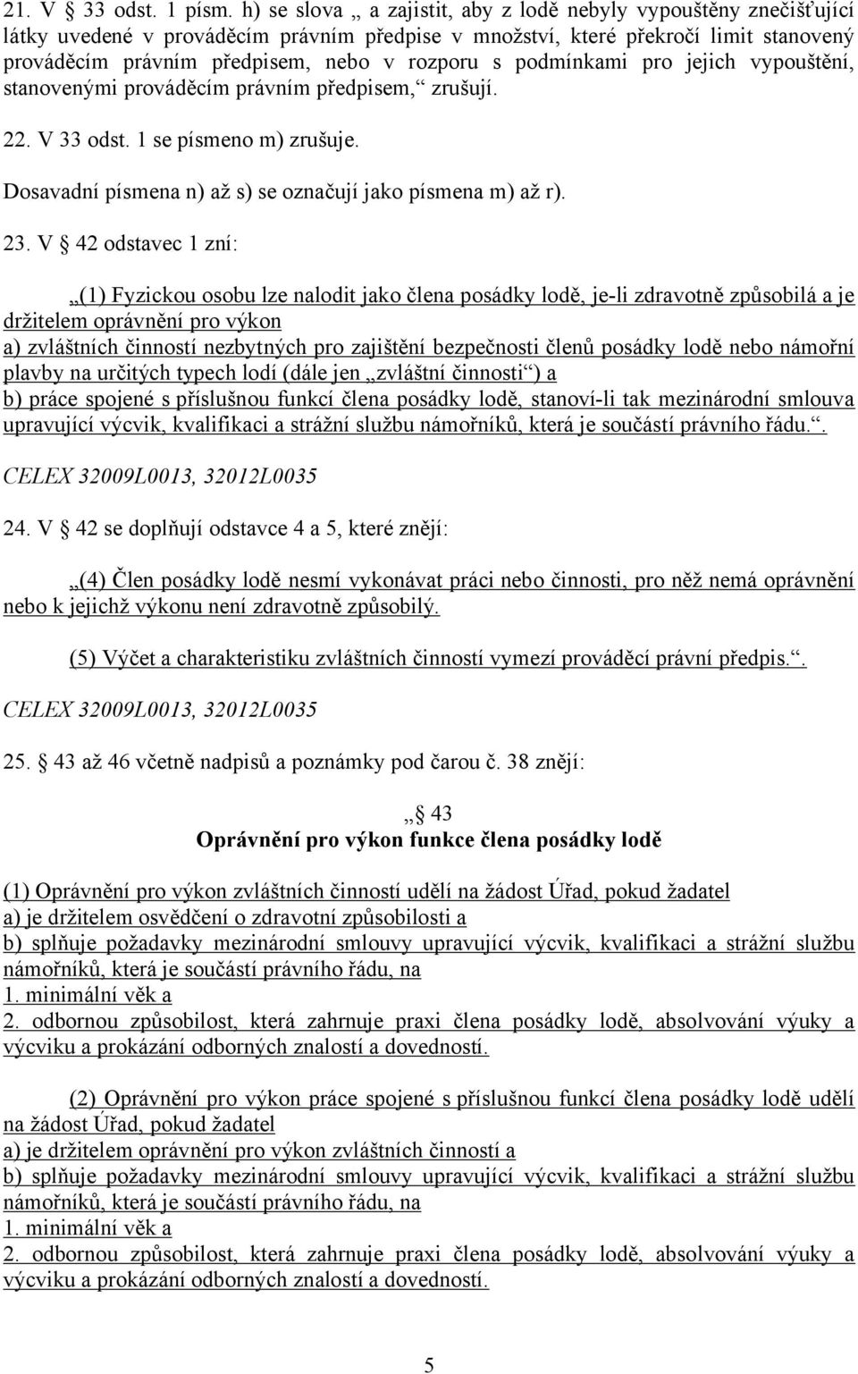 podmínkami pro jejich vypouštění, stanovenými prováděcím právním předpisem, zrušují. 22. V 33 odst. 1 se písmeno m) zrušuje. Dosavadní písmena n) až s) se označují jako písmena m) až r). 23.