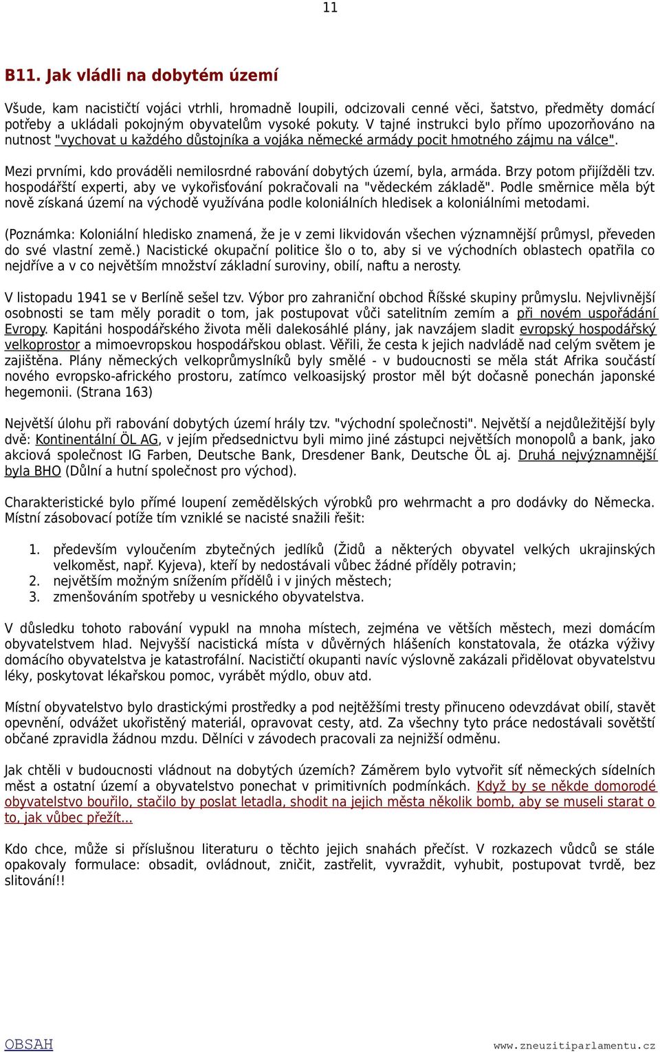 Mezi prvními, kdo prováděli nemilosrdné rabování dobytých území, byla, armáda. Brzy potom přijížděli tzv. hospodářští experti, aby ve vykořisťování pokračovali na "vědeckém základě".