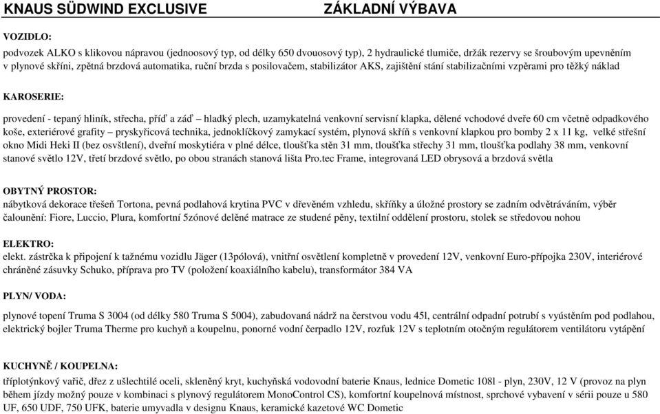 hladký plech, uzamykatelná venkovní servisní klapka, dělené vchodové dveře 60 cm včetně odpadkového koše, exteriérové grafity pryskyřicová technika, jednoklíčkový zamykací systém, plynová skříň s