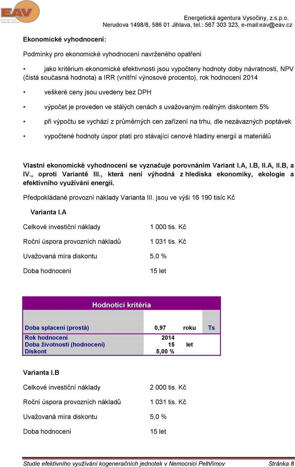 výpočtu se vychází z průměrných cen zařízení na trhu, dle nezávazných poptávek vypočtené hodnoty úspor platí pro stávající cenové hladiny energií a materiálů Vlastní ekonomické vyhodnocení se