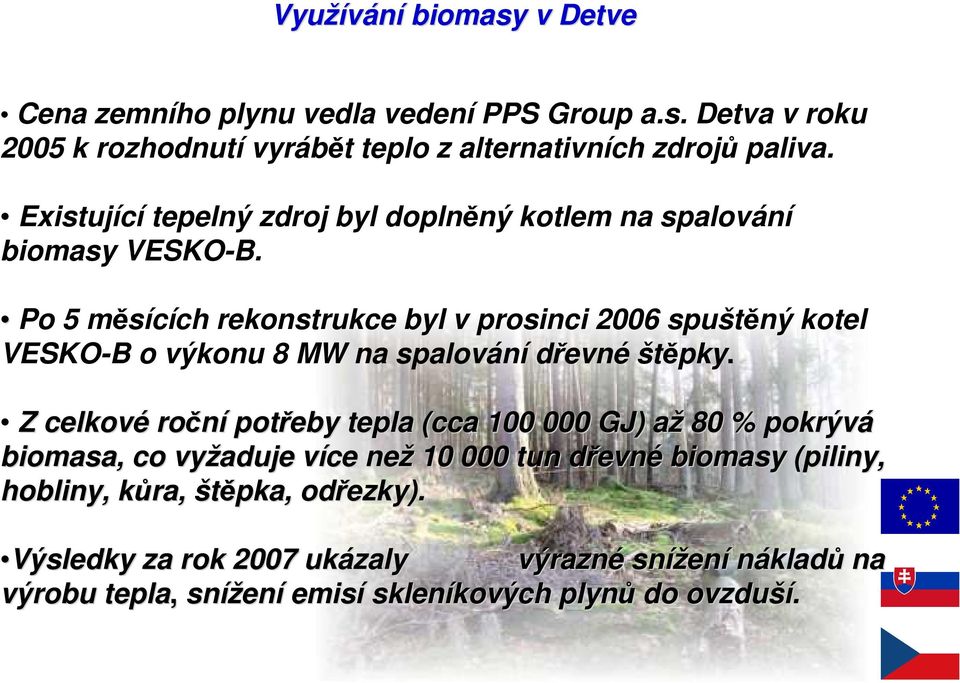 Po 5 měsících rekonstrukce byl v prosinci 2006 spuštěný kotel VESKO-B o výkonu 8 MW na spalování dřevné štěpky.