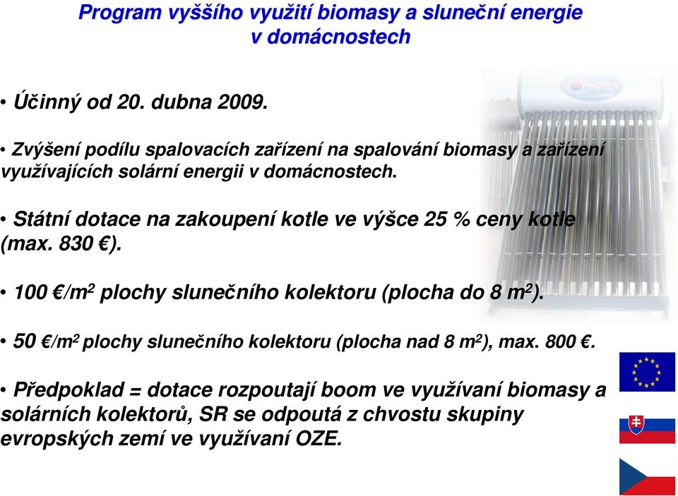 Státní dotace na zakoupení kotle ve výšce 25 % ceny kotle (max. 830 ). 100 /m 2 plochy slunečního kolektoru (plocha do 8 m 2 ).