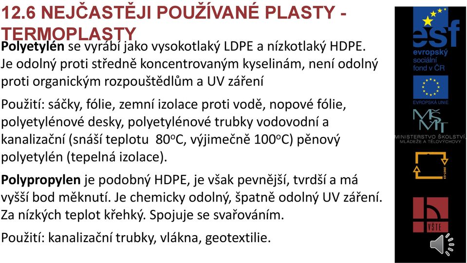 fólie, polyetylénové desky, polyetylénové trubky vodovodní a kanalizační (snáší teplotu 80 o C, výjimečně 100 o C) pěnový polyetylén (tepelná izolace).