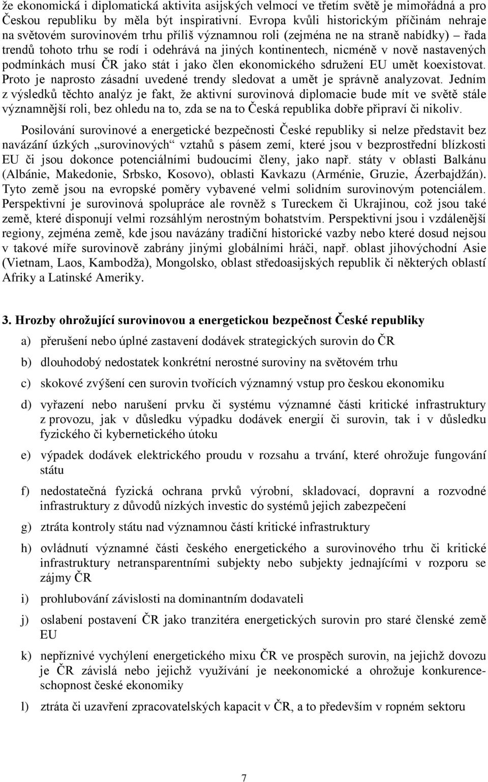 v nově nastavených podmínkách musí ČR jako stát i jako člen ekonomického sdružení EU umět koexistovat. Proto je naprosto zásadní uvedené trendy sledovat a umět je správně analyzovat.