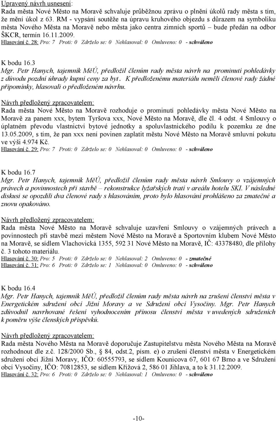 28: Pro: 7 Proti: 0 Zdrželo se: 0 Nehlasoval: 0 Omluveno: 0 - schváleno K bodu 16.3 Mgr.
